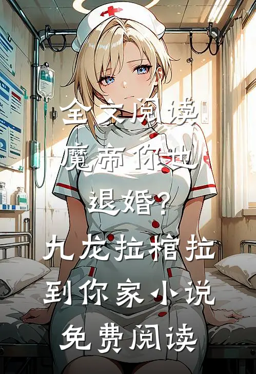 全文阅读魔帝你也退婚?九龙拉棺拉到你家小说免费阅读