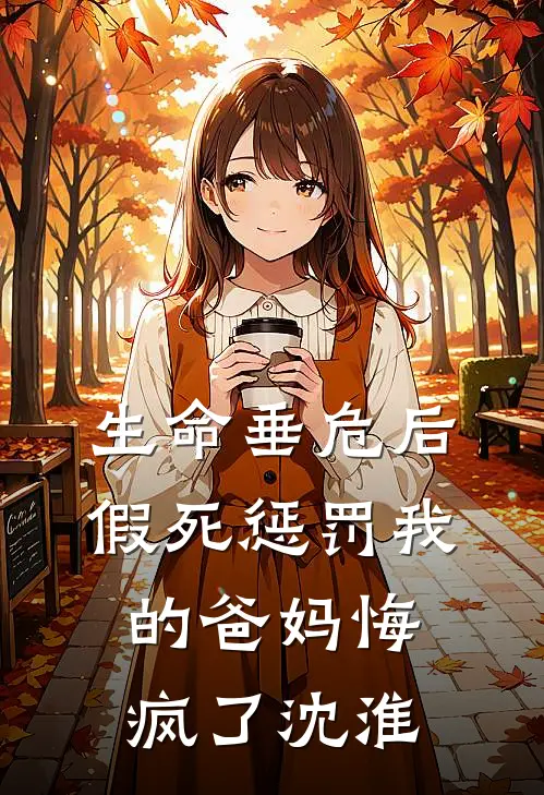 生命垂危后,假死惩罚我的爸妈悔疯了沈淮沈柔