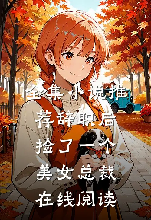 全集小说推荐辞职后捡了一个美女总裁在线阅读