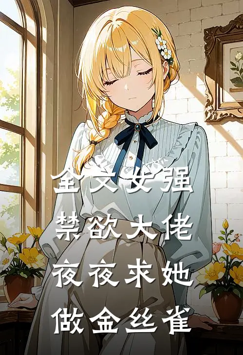 全文女强禁欲大佬夜夜求她做金丝雀