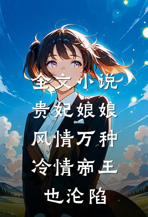 全文贵妃娘娘风情万种,冷情帝王也沦陷啦