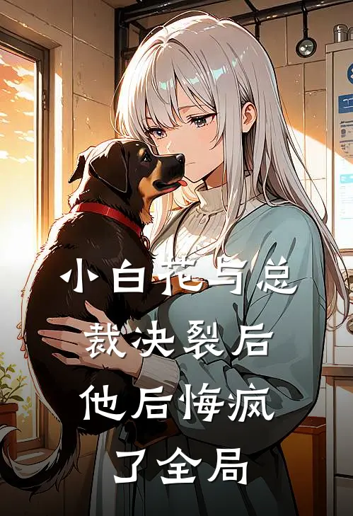 小白花与总裁决裂后，他后悔疯了全局