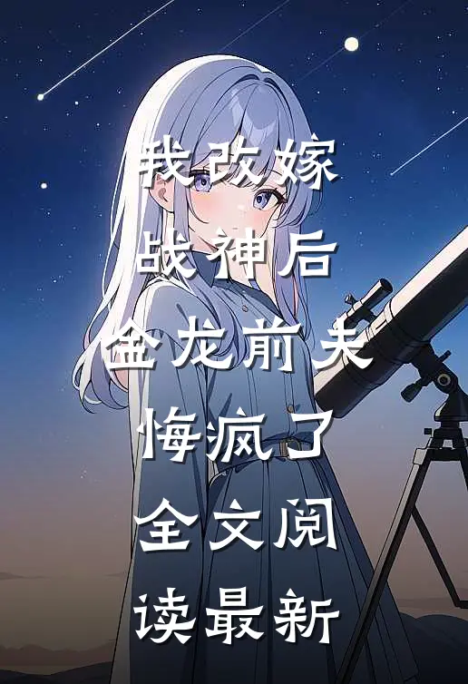 我改嫁战神后,金龙前夫悔疯了全文阅读最新章