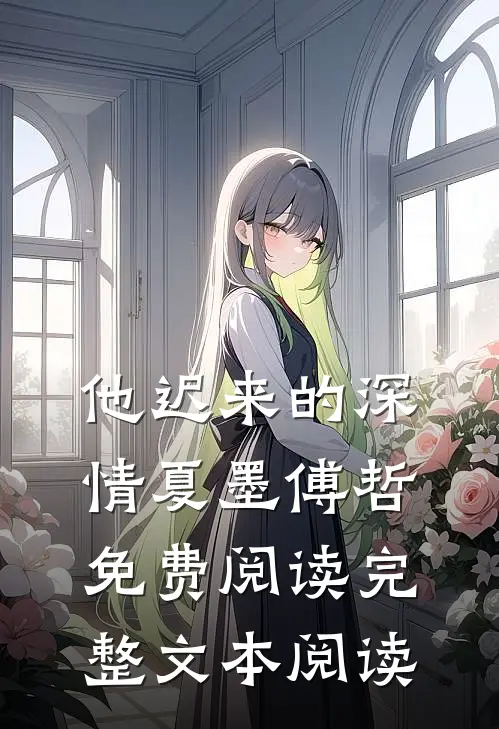他迟来的深情 夏墨 傅哲免费阅读完整文本阅读