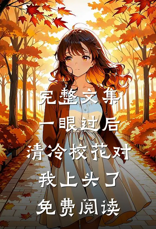 完整文集一眼过后,清冷校花对我上头了免费阅读