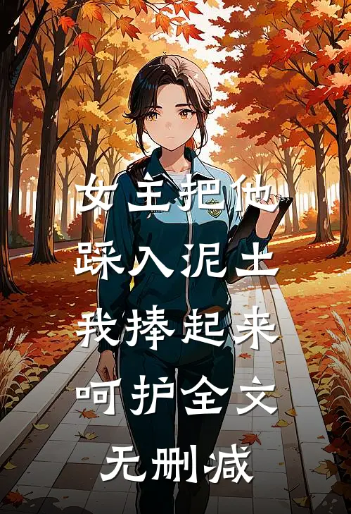 女主把他踩入泥土,我捧起来呵护全文无删减免费阅读