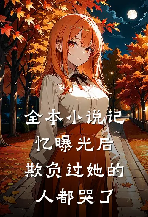 全本小说记忆曝光后，欺负过她的人都哭了