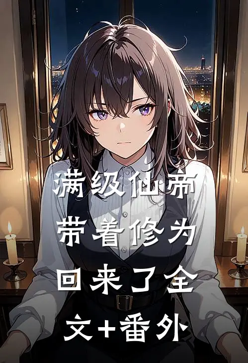 满级仙帝，带着修为回来了全文+番外