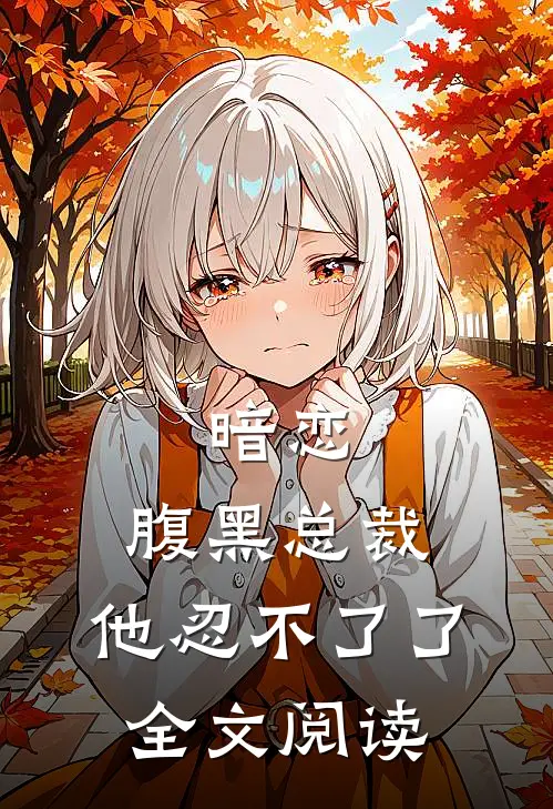 暗恋腹黑总裁,他忍不了了全文阅读