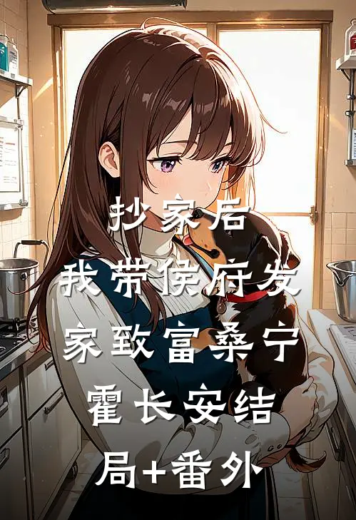 抄家后，我带侯府发家致富桑宁霍长安结局+番外