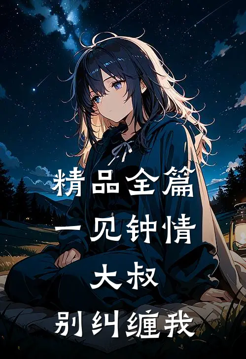 精品全篇一见钟情大叔,别纠缠我