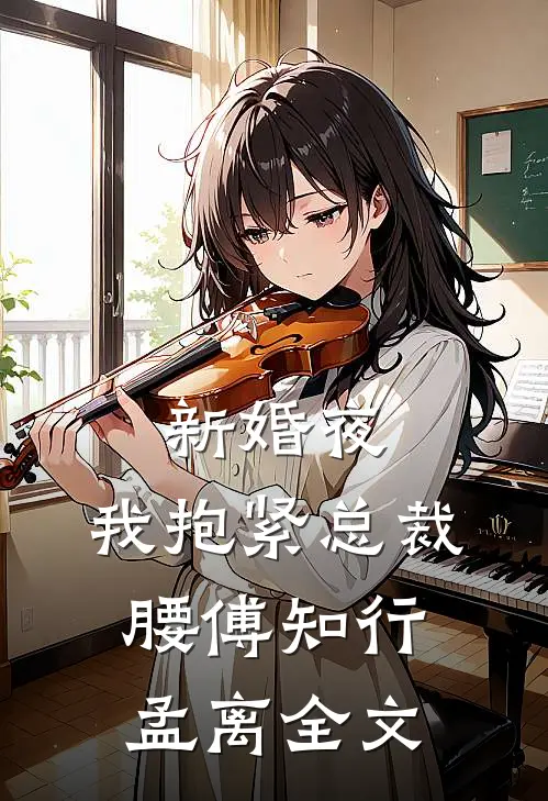 新婚夜：我抱紧总裁腰傅知行孟离全文