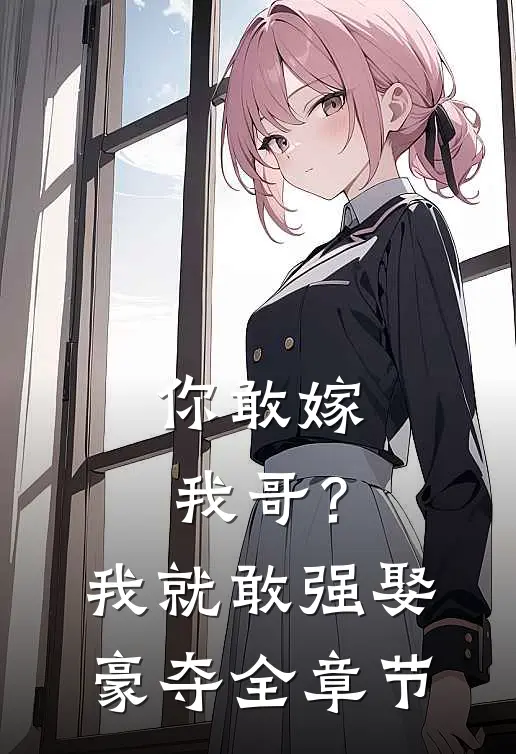 你敢嫁我哥?我就敢强娶豪夺全章节