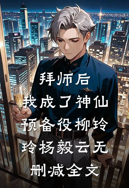 拜师后，我成了神仙预备役柳玲玲杨毅云无删减全文