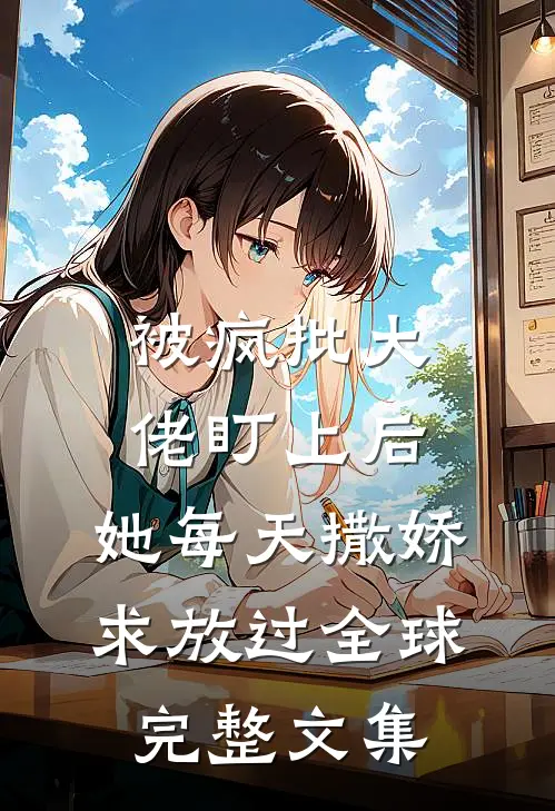 被疯批大佬盯上后，她每天撒娇求放过全球完整文集