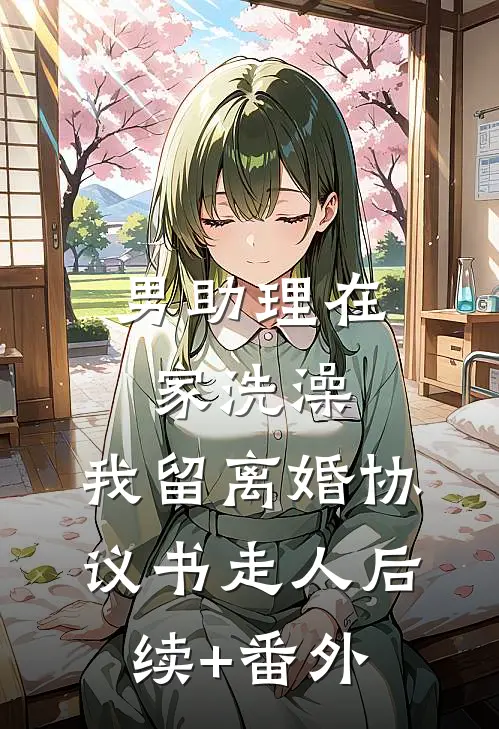 男助理在家洗澡，我留离婚协议书走人后续+番外