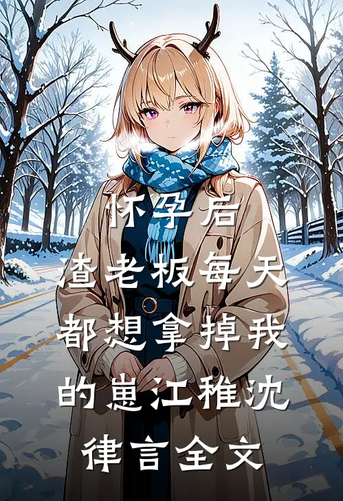 怀孕后，渣老板每天都想拿掉我的崽江稚沈律言全文