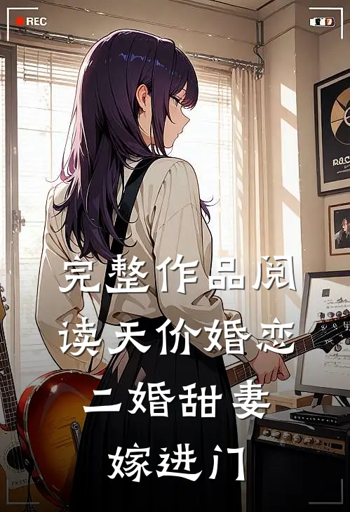 完整作品阅读天价婚恋：二婚甜妻嫁进门