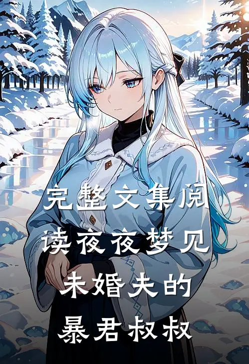 完整文集阅读夜夜梦见未婚夫的暴君叔叔