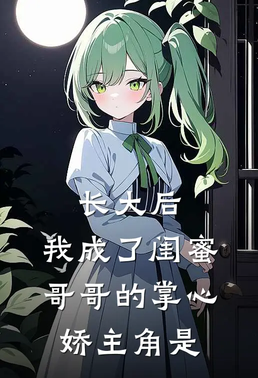 长大后，我成了闺蜜哥哥的掌心娇主角是