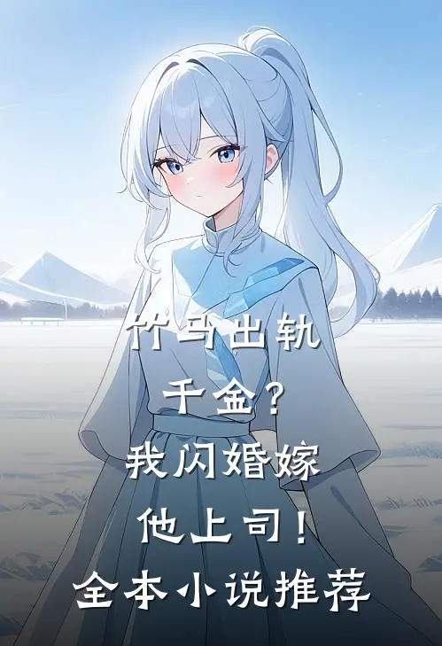 竹马出轨千金?我闪婚嫁他上司!全本推荐免费阅读