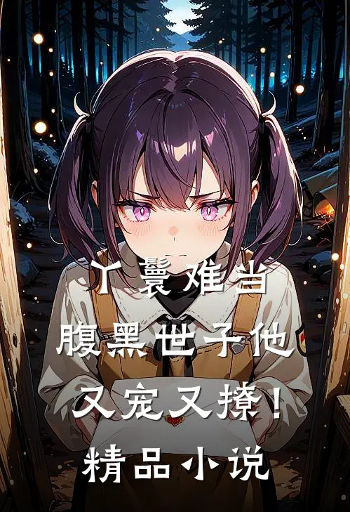 丫鬟难当,腹黑世子他又宠又撩!精品免费阅读
