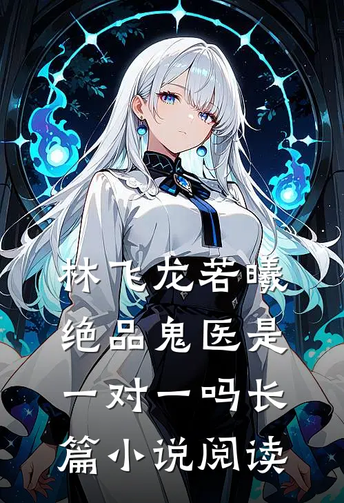 林飞龙若曦绝品鬼医是一对一吗长篇小说阅读
