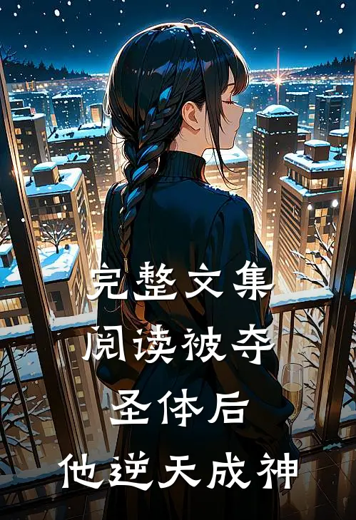 完整文集阅读被夺圣体后,他逆天成神的
