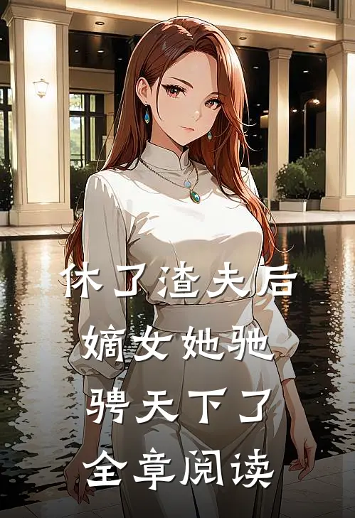 休了渣夫后,嫡女她驰骋天下了全章阅读免费