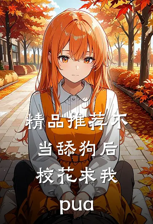 精品推荐不当舔狗后，校花求我pua