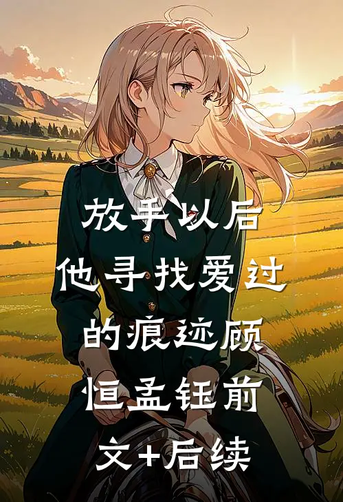 放手以后，他寻找爱过的痕迹顾恒孟钰前文+后续