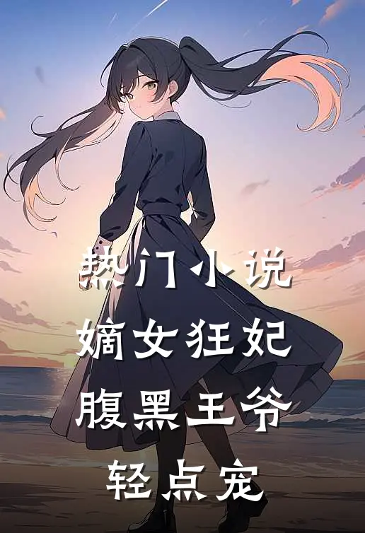 热门嫡女狂妃腹黑王爷轻点宠全文阅读