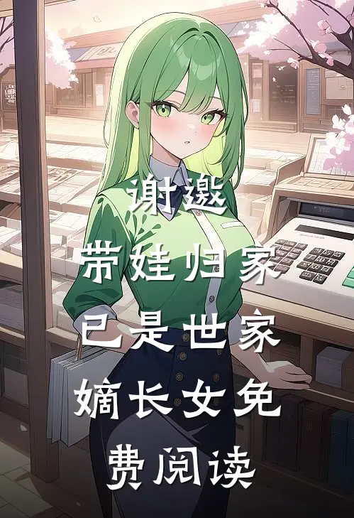 谢邀,带娃归家,已是世家嫡长女免费阅读