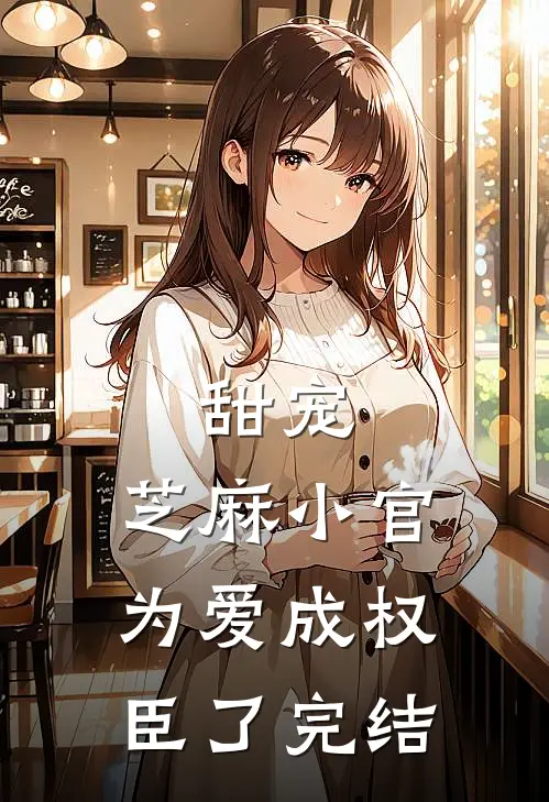 甜宠：芝麻小官为爱成权臣了完结