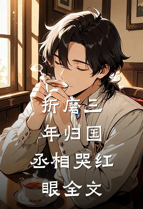 折磨三年归国,丞相哭红眼全文免费阅