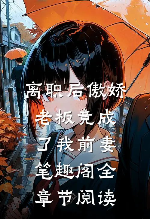 离职后傲娇老板竟成了我前妻笔趣阁全章节阅读