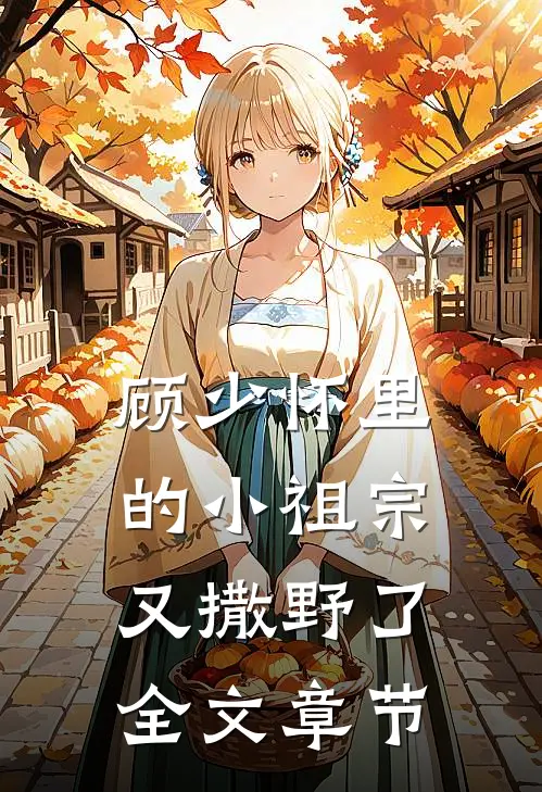 顾少怀里的小祖宗又撒野了全文章节