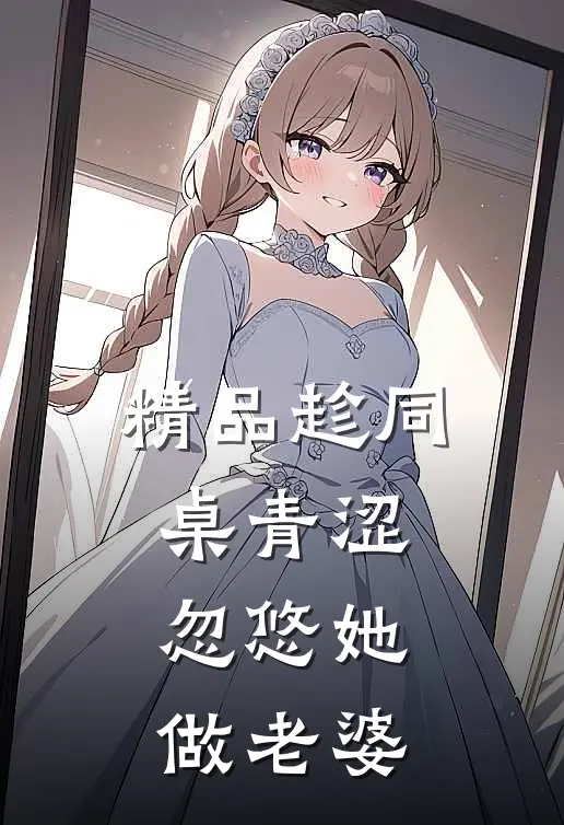 精品趁同桌青涩，忽悠她做老婆