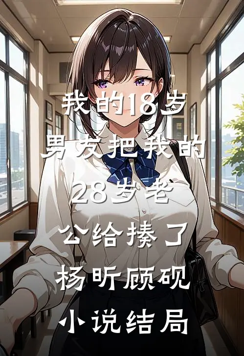我的18岁男友把我的28岁老公给揍了杨昕顾砚小说结局