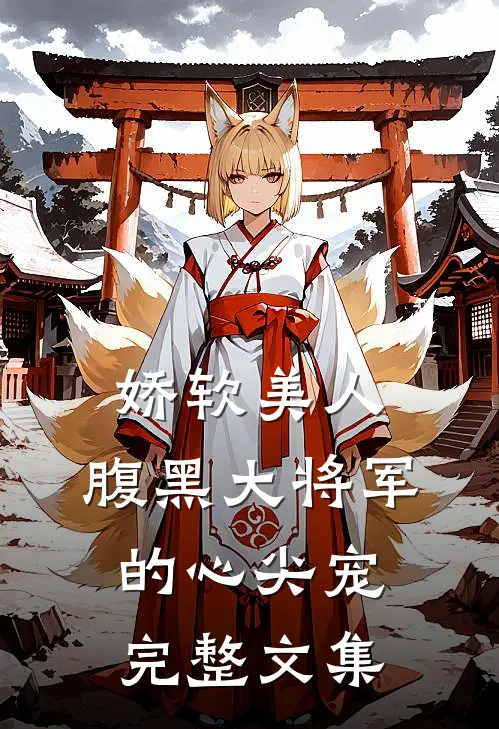 娇软美人腹黑大将军的心尖宠完整文集