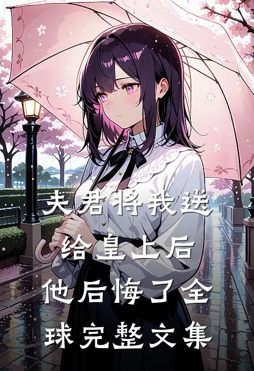 夫君将我送给皇上后,他后悔了全球完整文集免费阅读