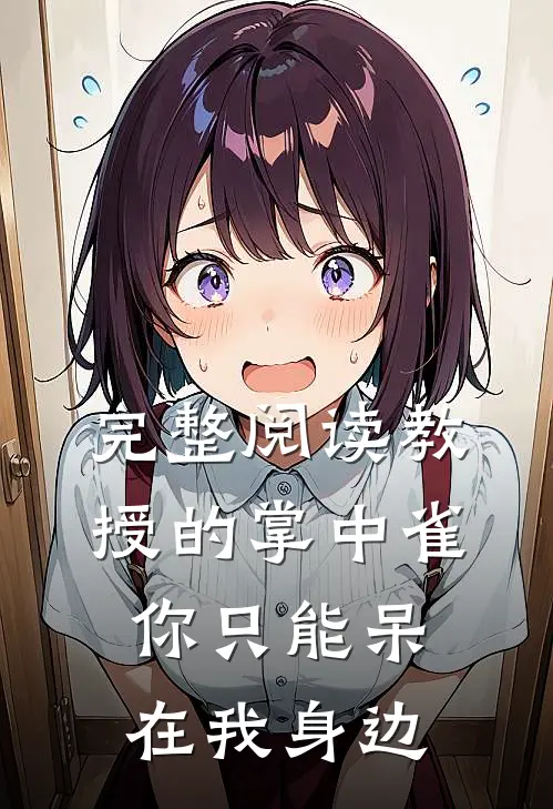 完整阅读教授的掌中雀：你只能呆在我身边