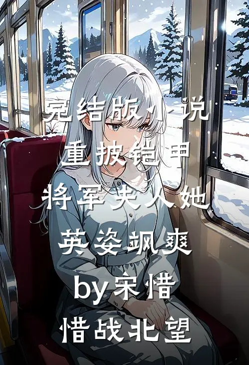 完结版小说重披铠甲，将军夫人她英姿飒爽by宋惜惜战北望