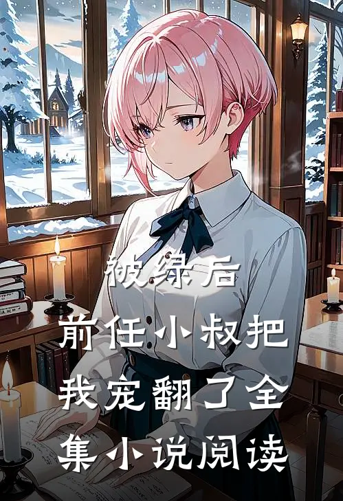 被绿后,前任小叔把我宠翻了全集阅读