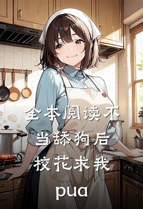 全本阅读不当舔狗后，校花求我pua