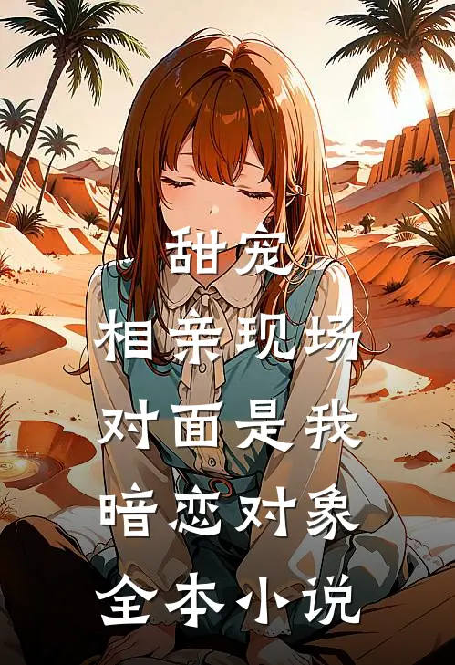 甜宠相亲现场,对面是我暗恋对象全本