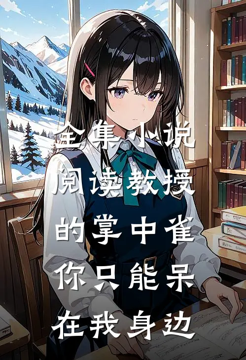 全集小说阅读教授的掌中雀：你只能呆在我身边