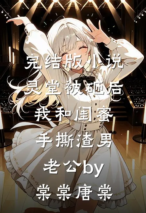 完结版小说灵堂被砸后，我和闺蜜手撕渣男老公by棠棠唐棠