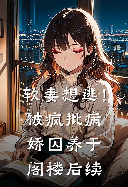 软妻想逃！被疯批病娇囚养于阁楼后续