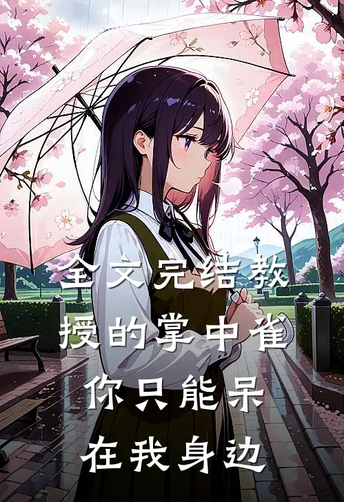 全文完结教授的掌中雀：你只能呆在我身边